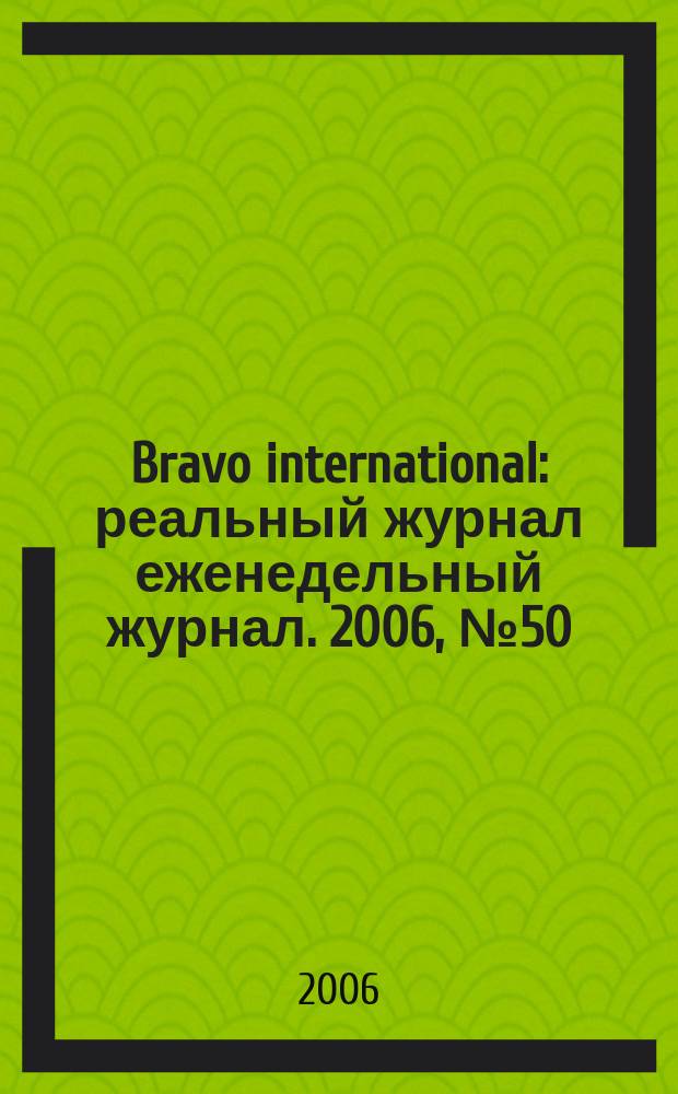 Bravo international : реальный журнал еженедельный журнал. 2006, № 50
