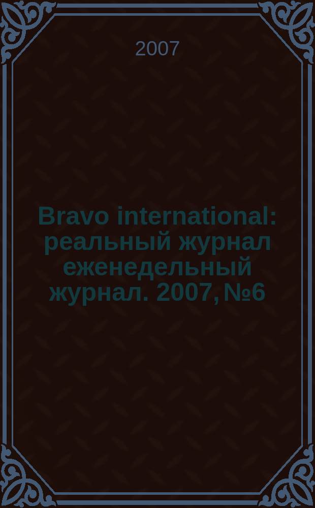 Bravo international : реальный журнал еженедельный журнал. 2007, № 6