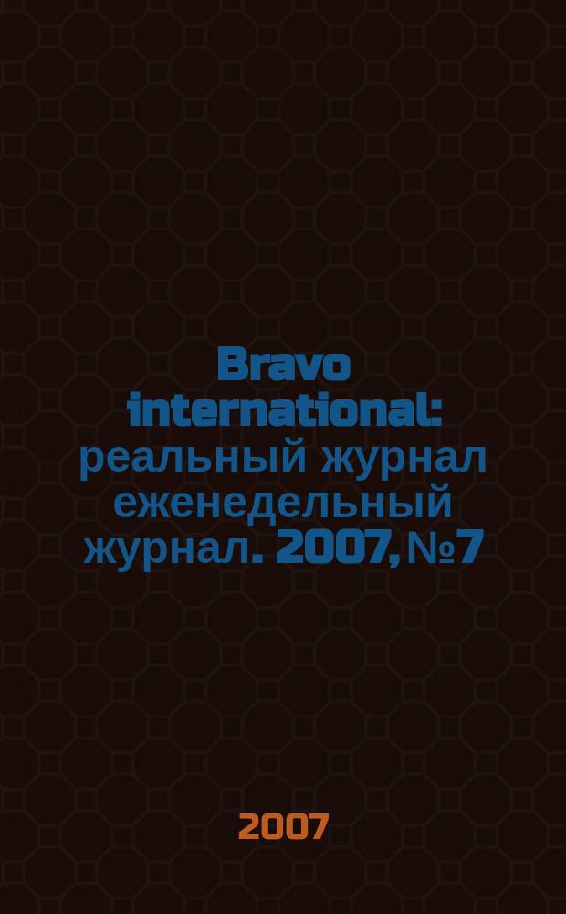 Bravo international : реальный журнал еженедельный журнал. 2007, № 7
