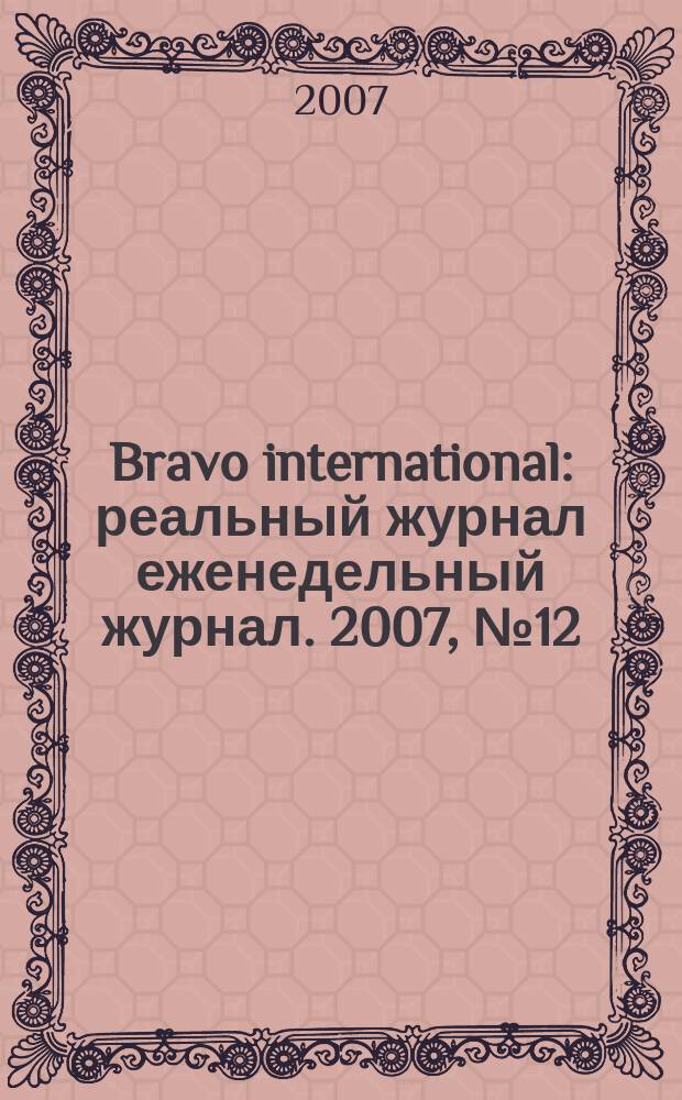 Bravo international : реальный журнал еженедельный журнал. 2007, № 12