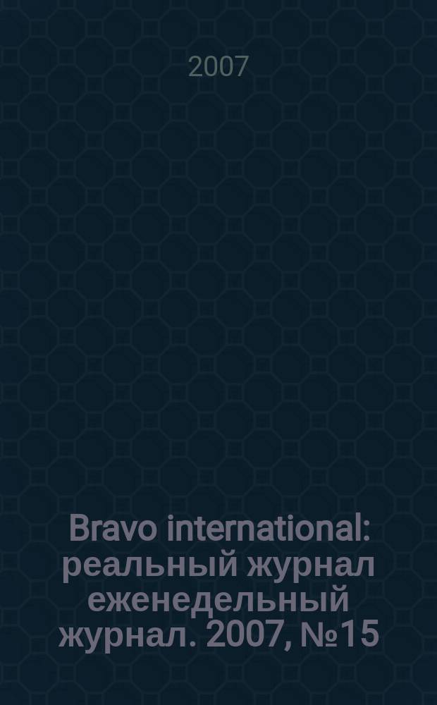 Bravo international : реальный журнал еженедельный журнал. 2007, № 15