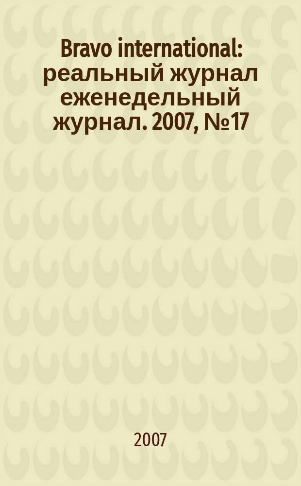 Bravo international : реальный журнал еженедельный журнал. 2007, № 17