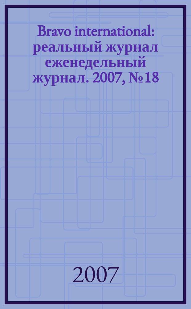 Bravo international : реальный журнал еженедельный журнал. 2007, № 18