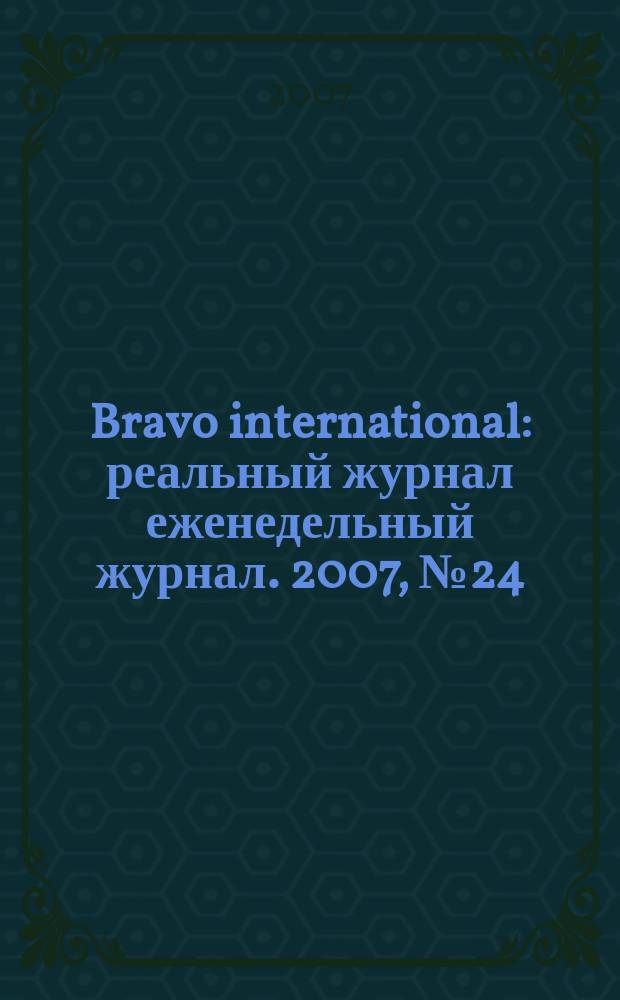 Bravo international : реальный журнал еженедельный журнал. 2007, № 24