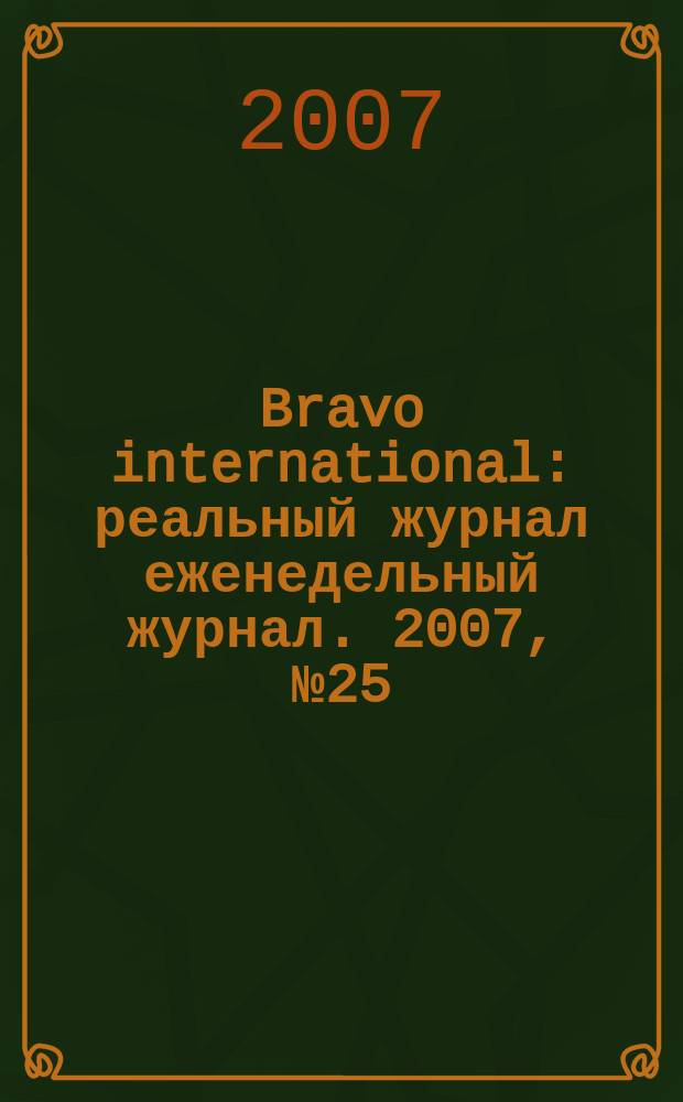 Bravo international : реальный журнал еженедельный журнал. 2007, № 25