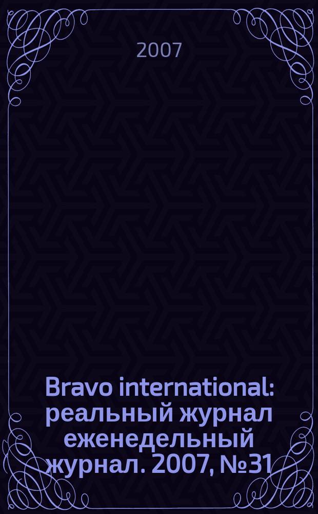 Bravo international : реальный журнал еженедельный журнал. 2007, № 31