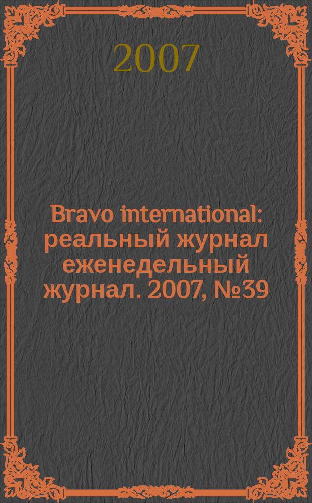 Bravo international : реальный журнал еженедельный журнал. 2007, № 39