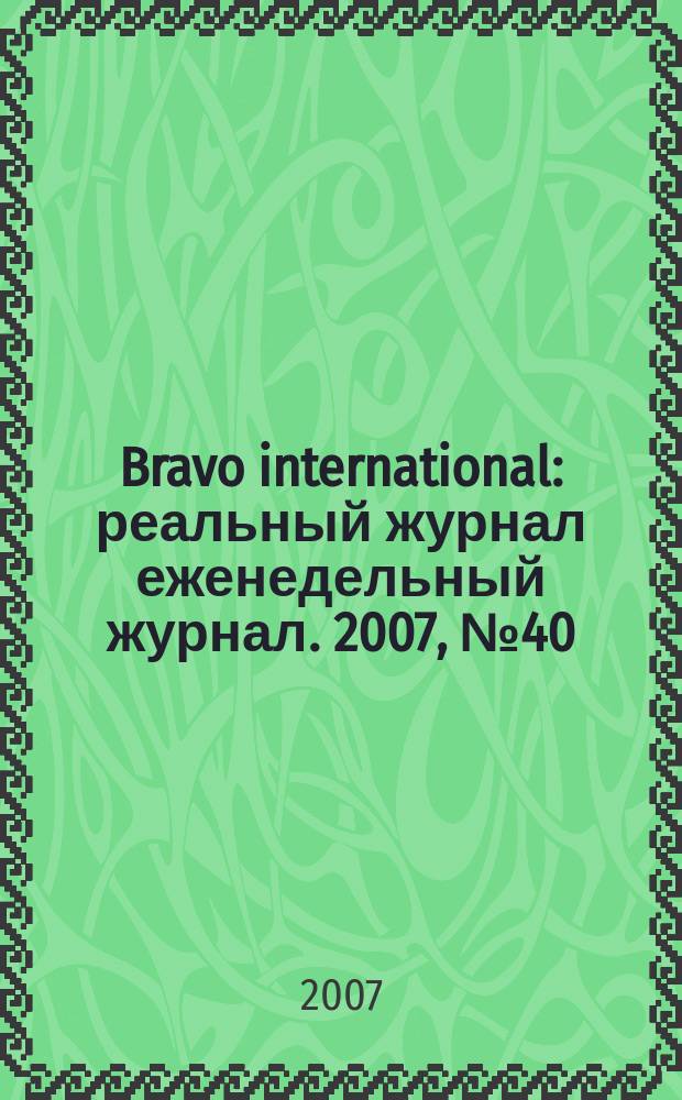 Bravo international : реальный журнал еженедельный журнал. 2007, № 40