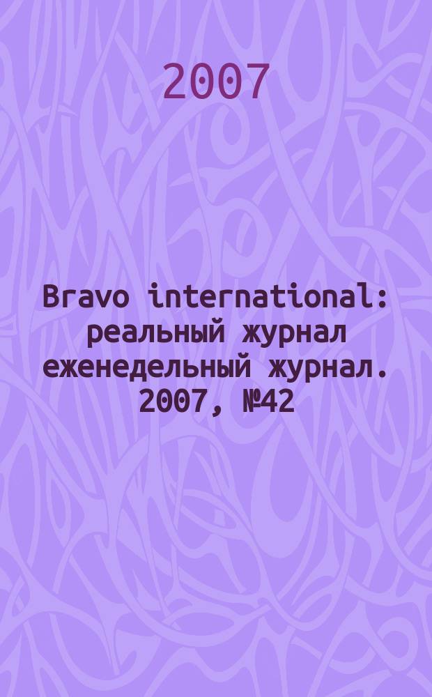 Bravo international : реальный журнал еженедельный журнал. 2007, № 42