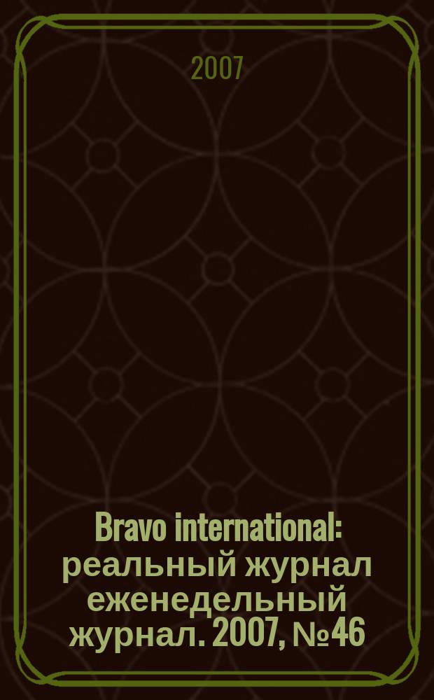 Bravo international : реальный журнал еженедельный журнал. 2007, № 46
