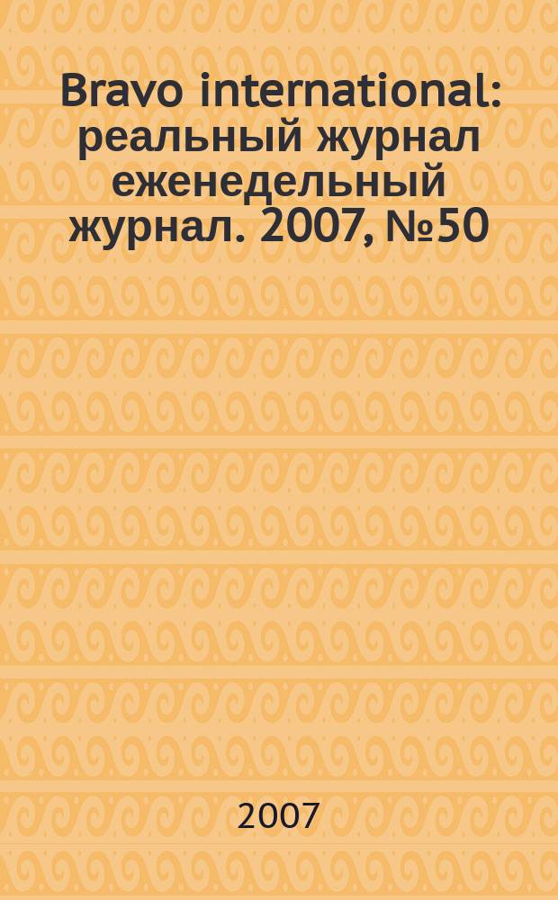 Bravo international : реальный журнал еженедельный журнал. 2007, № 50