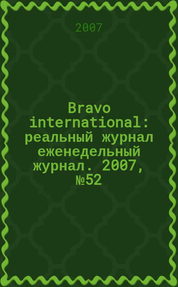 Bravo international : реальный журнал еженедельный журнал. 2007, № 52