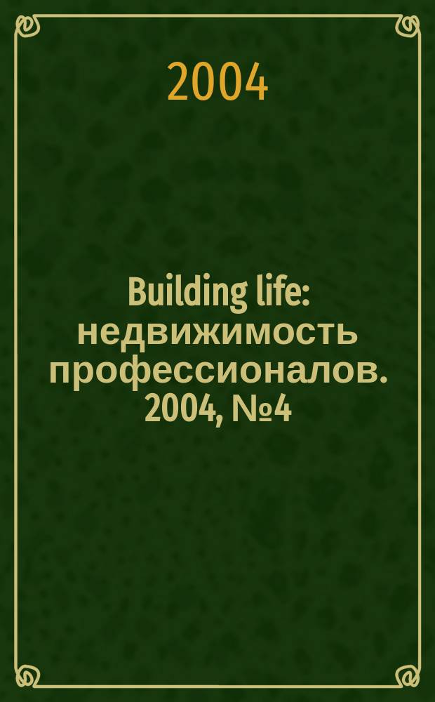 Building life : недвижимость профессионалов. 2004, № 4 (4)