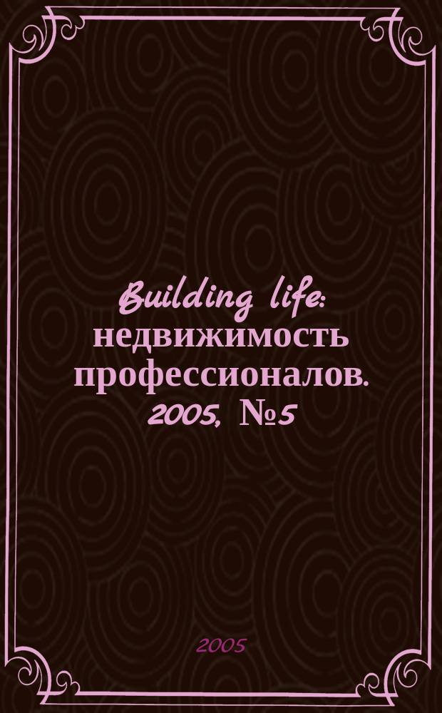 Building life : недвижимость профессионалов. 2005, № 5 (9)