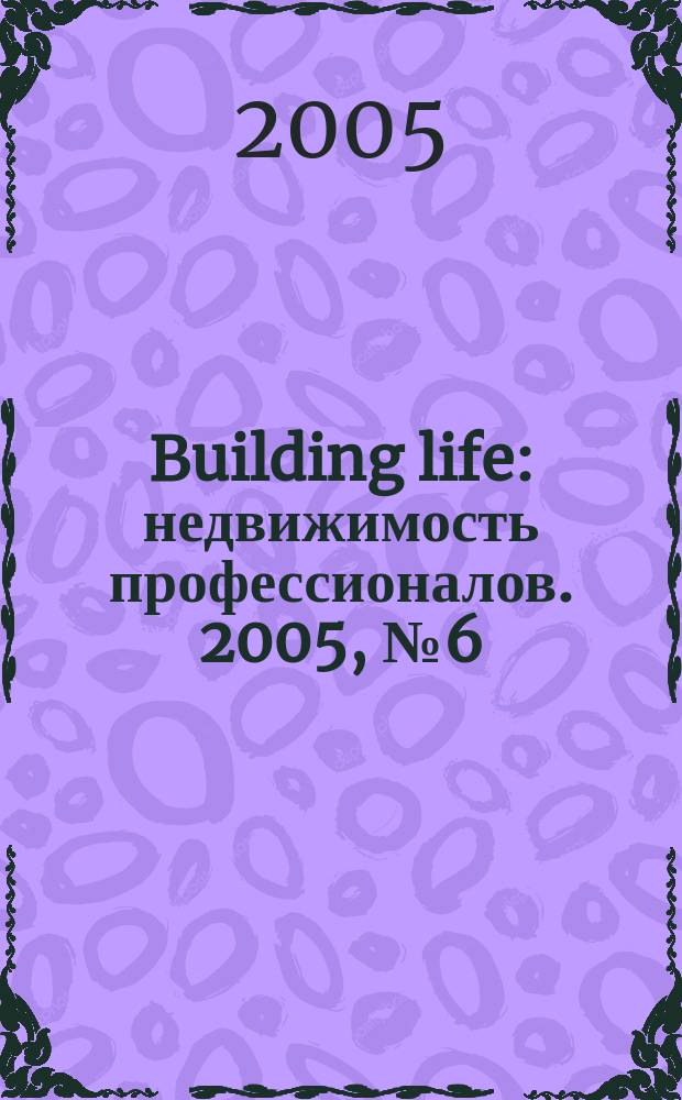 Building life : недвижимость профессионалов. 2005, № 6 (10)