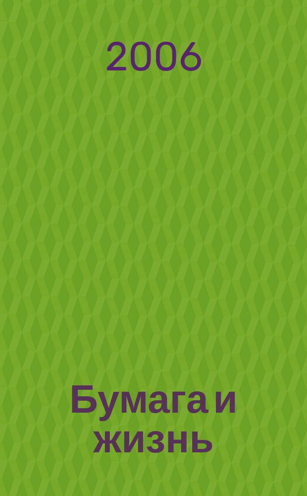 Бумага и жизнь : произв.-практ. междунар. журн. журн., посвящ. лучшему изобретению человечества. 2006, № 6 (72)