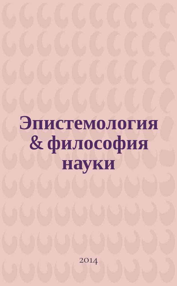 Эпистемология & философия науки : ежеквартальный научно-теоретический журнал по общей методологии науки, теории познания и когнитивным наукам. 2014, № 4 (42)