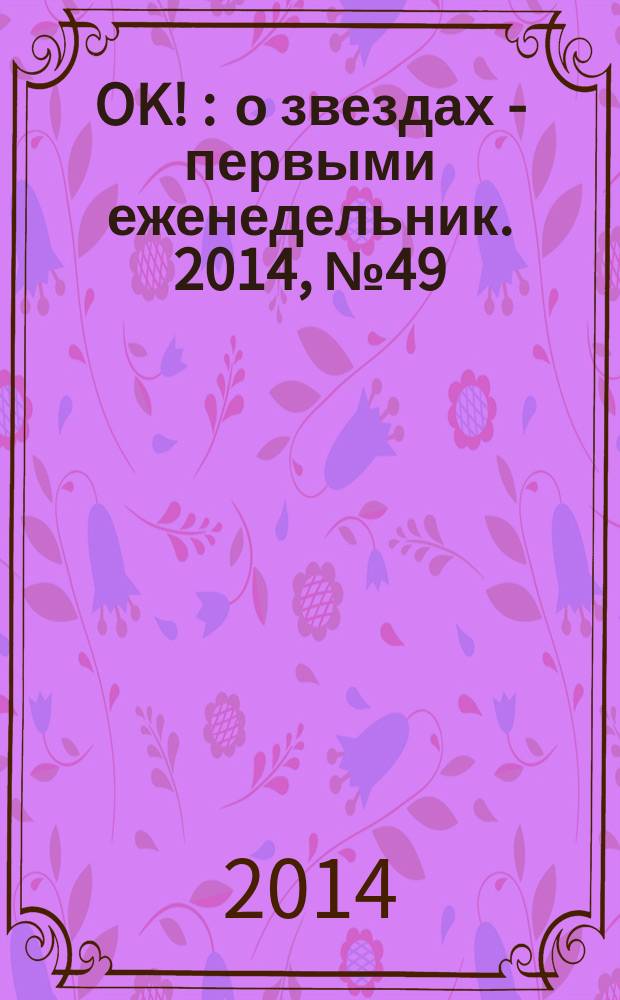 OK ! : о звездах - первыми еженедельник. 2014, № 49 (417)