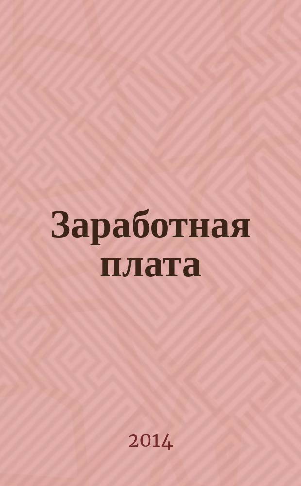 Заработная плата : Расчеты. Учет. Налоги Ежемес. журн. 2014, № 12 (167)