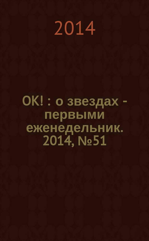 OK ! : о звездах - первыми еженедельник. 2014, № 51/2 (419/421)
