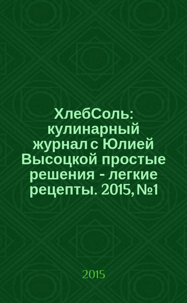 ХлебСоль : кулинарный журнал с Юлией Высоцкой простые решения - легкие рецепты. 2015, № 1/2 (59)