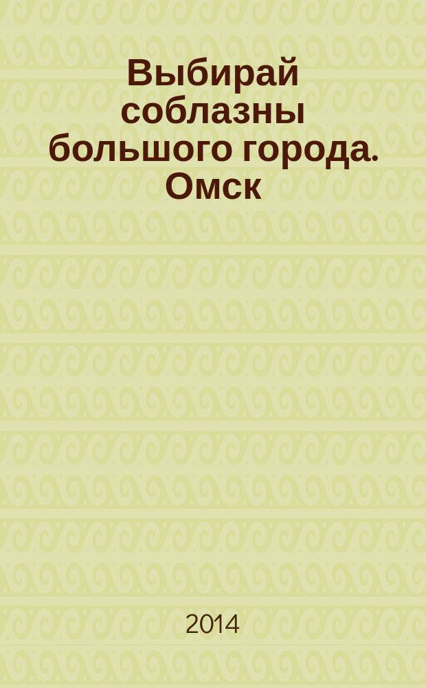 Выбирай соблазны большого города. Омск : развлечения, отдых, зрелища, культурный досуг. 2014, № 22 (190)