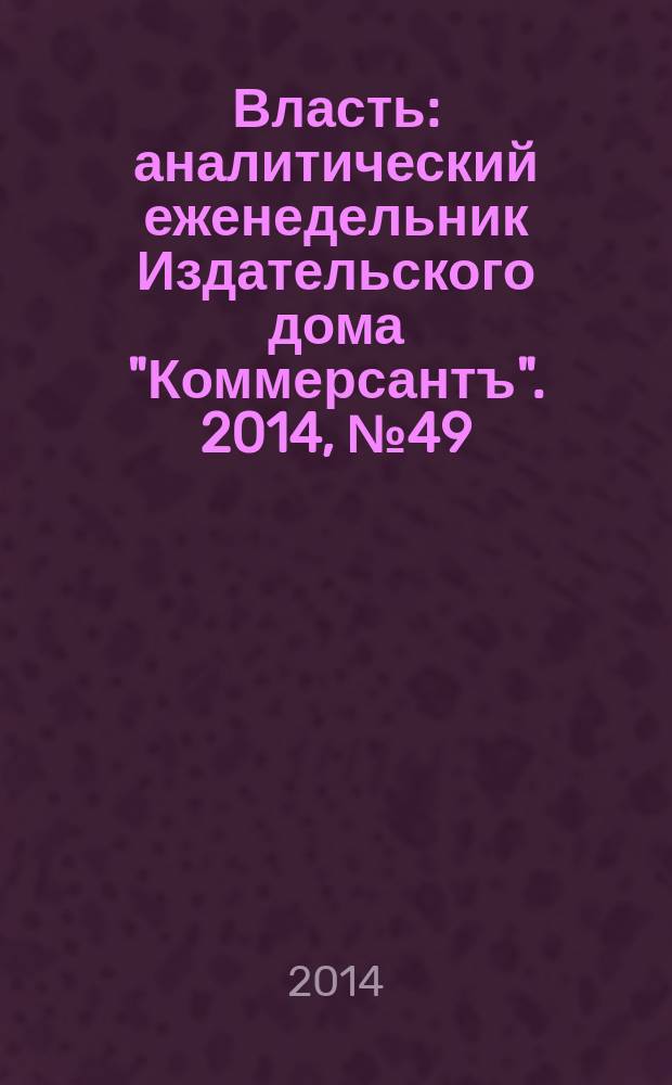 Власть : аналитический еженедельник Издательского дома "Коммерсантъ". 2014, № 49 (1104)