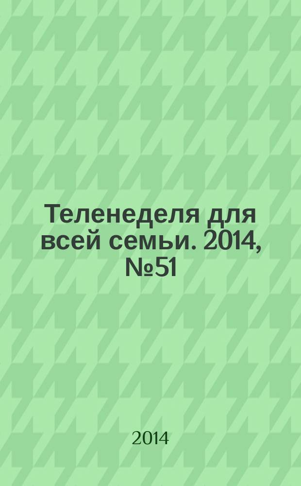 Теленеделя для всей семьи. 2014, № 51 (461)