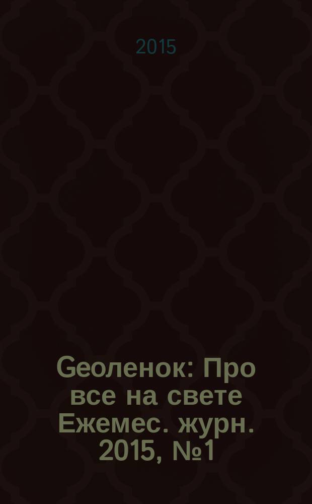 Geoленок : Про все на свете Ежемес. журн. 2015, № 1 (121)
