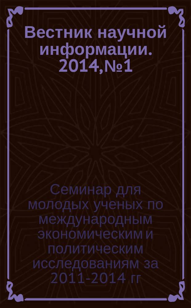 Вестник научной информации. 2014, № 1 : Материалы семинара для молодых ученых по международным экономическим и политическим исследованиям Института экономики РАН и Московской школы экономики МГУ им М.В. Ломоносова за 2011-2014 гг.