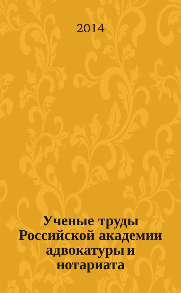 Ученые труды Российской академии адвокатуры и нотариата : научно-правовой журнал. 2014, № 4 (35)
