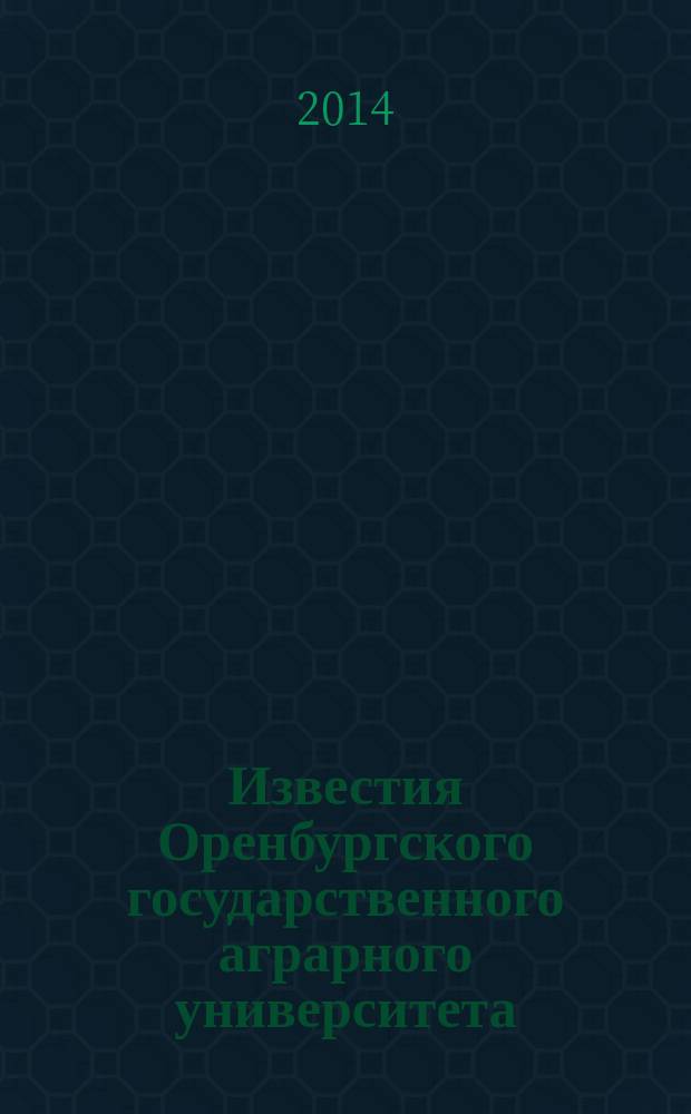 Известия Оренбургского государственного аграрного университета : теоретический и научно-практический журнал. 2014, № 5 (49)