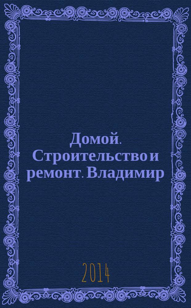 Домой. Строительство и ремонт. Владимир : рекламное издание. 2014, № 40 (440)