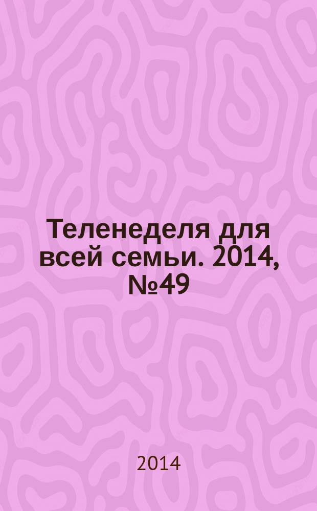 Теленеделя для всей семьи. 2014, № 49 (473)