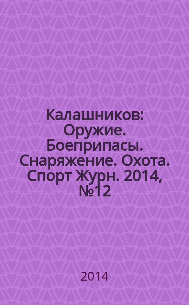Калашников : Оружие. Боеприпасы. Снаряжение. Охота. Спорт Журн. 2014, № 12