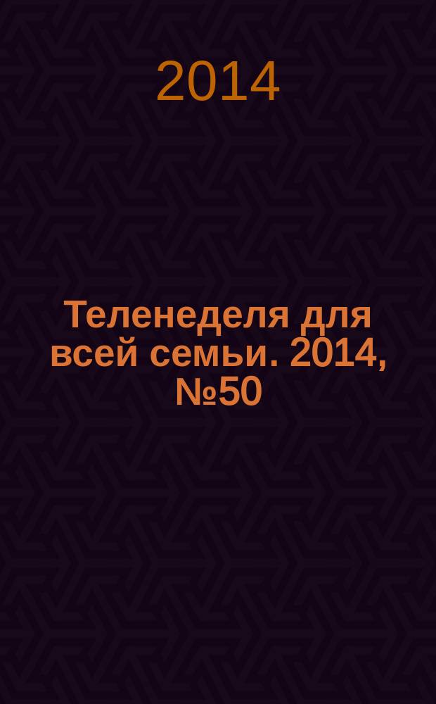 Теленеделя для всей семьи. 2014, № 50 (474)