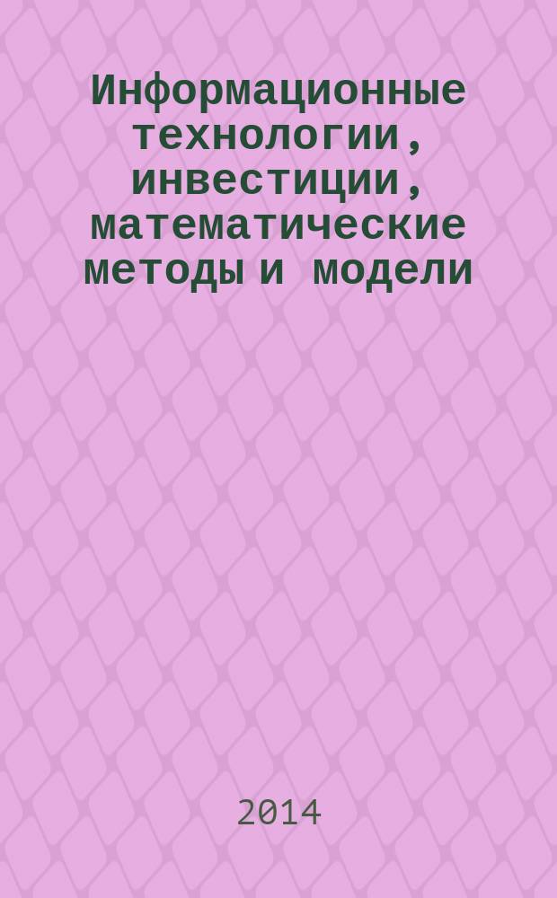 Информационные технологии, инвестиции, математические методы и модели: экономика, бизнес, управление, образование : межвузовский сборник научных трудов