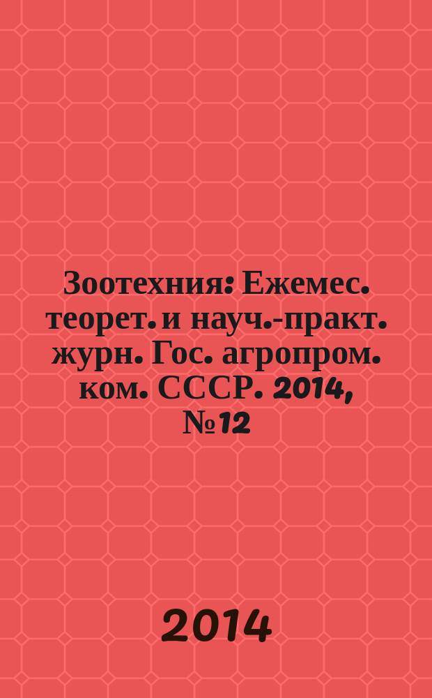 Зоотехния : Ежемес. теорет. и науч.-практ. журн. Гос. агропром. ком. СССР. 2014, № 12