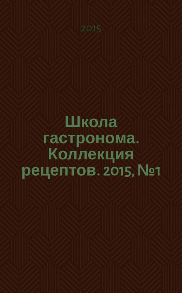 Школа гастронома. Коллекция рецептов. 2015, № 1 (200)