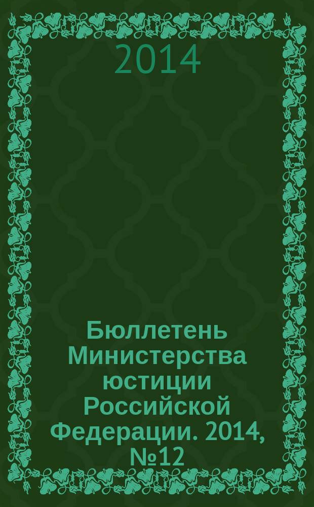 Бюллетень Министерства юстиции Российской Федерации. 2014, № 12 (204)