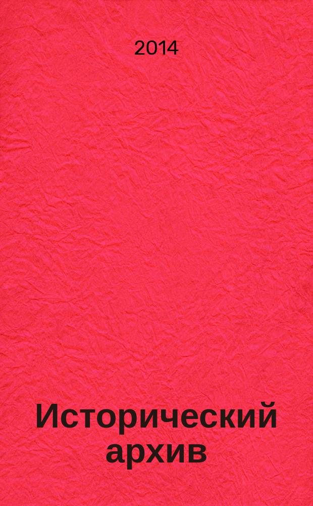 Исторический архив : Науч.-публикат. журн. Г. 22 2014, № 6