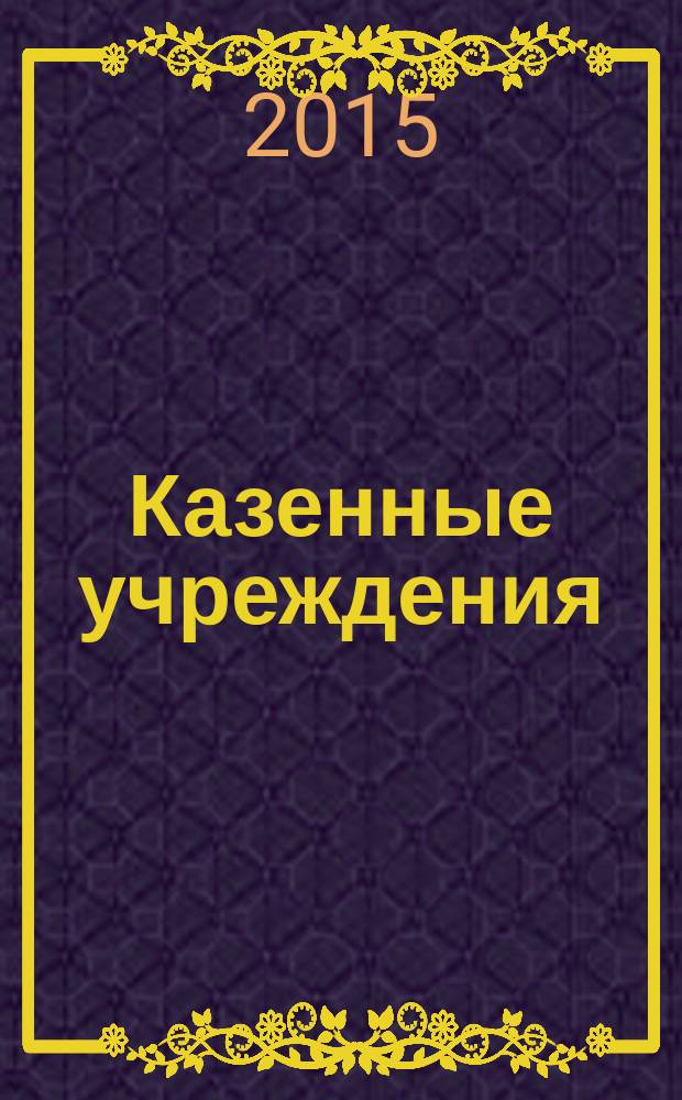 Казенные учреждения : учет, отчетность, налогообложение. 2015, № 1