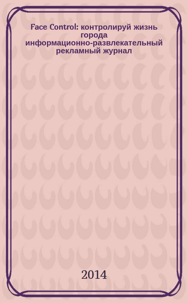 Face Control : контролируй жизнь города информационно-развлекательный рекламный журнал. 2014, сент. (72)