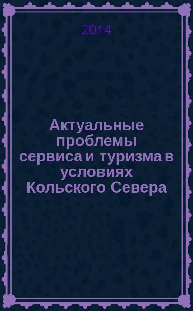 Актуальные проблемы сервиса и туризма в условиях Кольского Севера : сборник научных статей