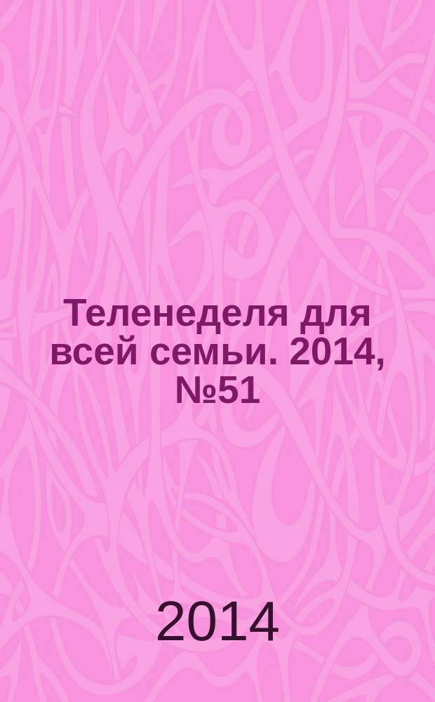 Теленеделя для всей семьи. 2014, № 51