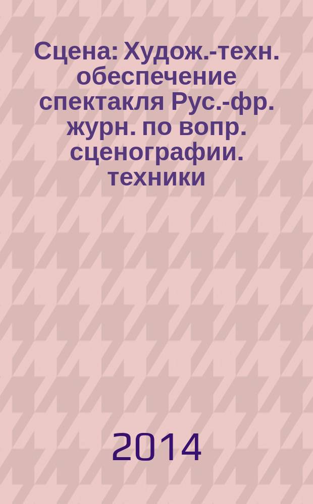 Сцена : Худож.-техн. обеспечение спектакля Рус.-фр. журн. по вопр. сценографии. техники, архитектуры, орг. и менеджмента в обл. зрелищ. искусств. 2014, № 5 (91)