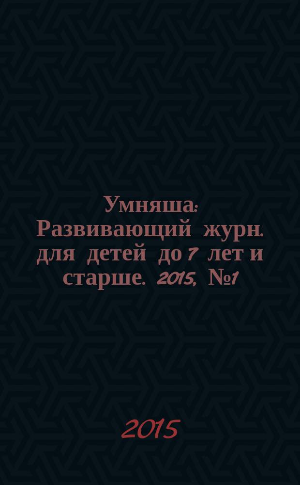 Умняша : Развивающий журн. для детей до 7 лет и старше. 2015, № 1 (208)