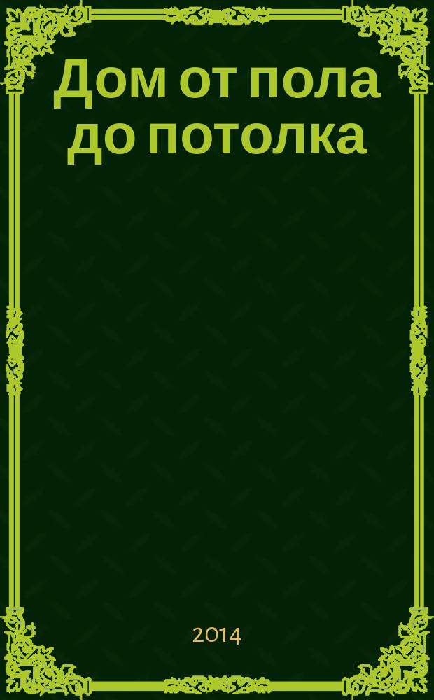 Дом от пола до потолка : рекламно-информационный журнал. 2014, № 44 (178)