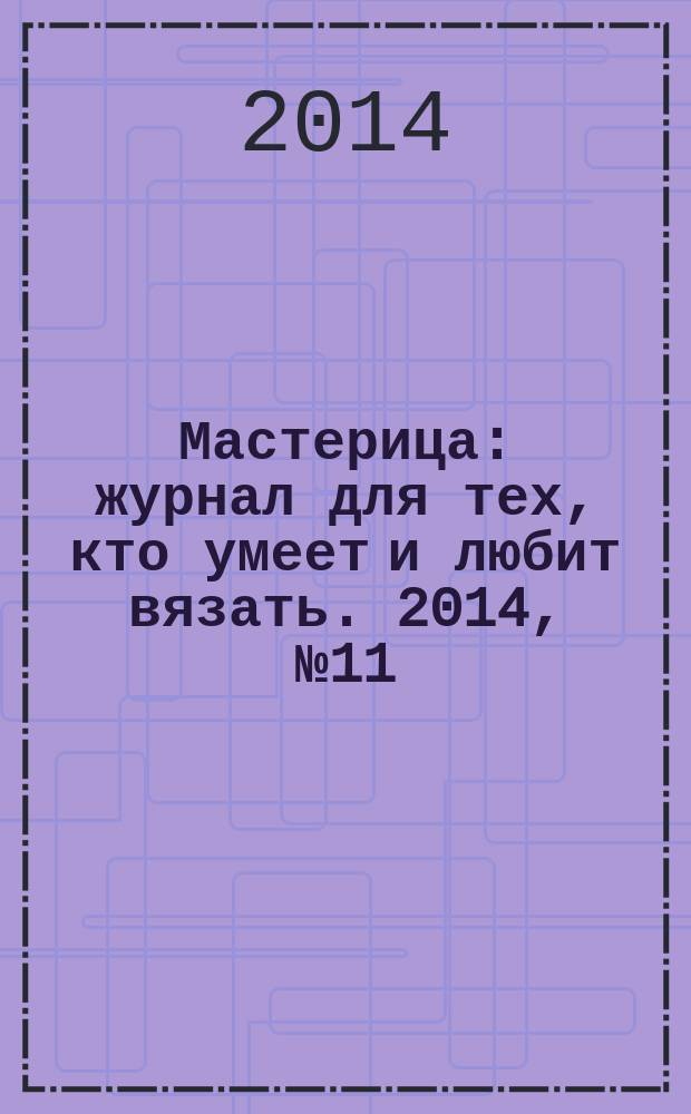 Мастерица : журнал для тех, кто умеет и любит вязать. 2014, № 11 (117)