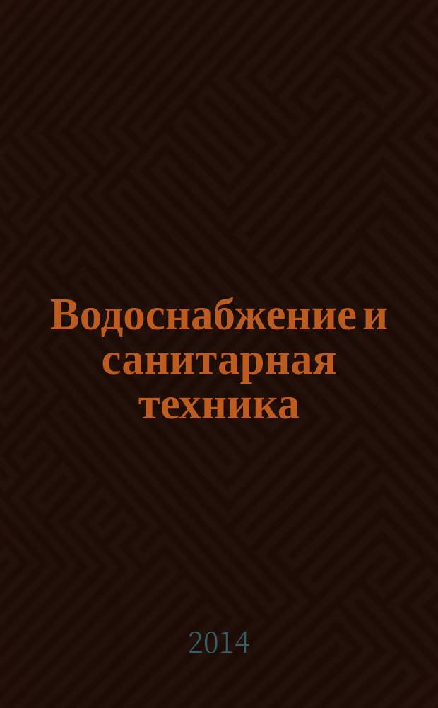 Водоснабжение и санитарная техника : Ежемес. науч.-техн. и производ. журн. Гос. Ком. Сов. Министров СССР по делам строительства. 2014, № 12